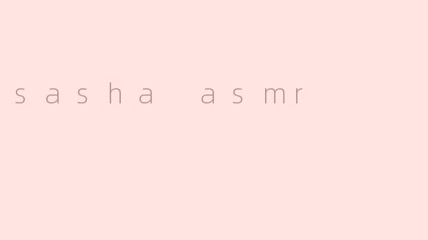 sasha asmr